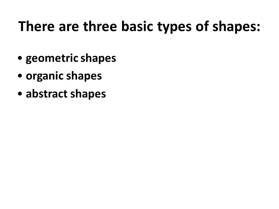 There are three basic types of shapes: geometric shapes organic shapes abstract shapes