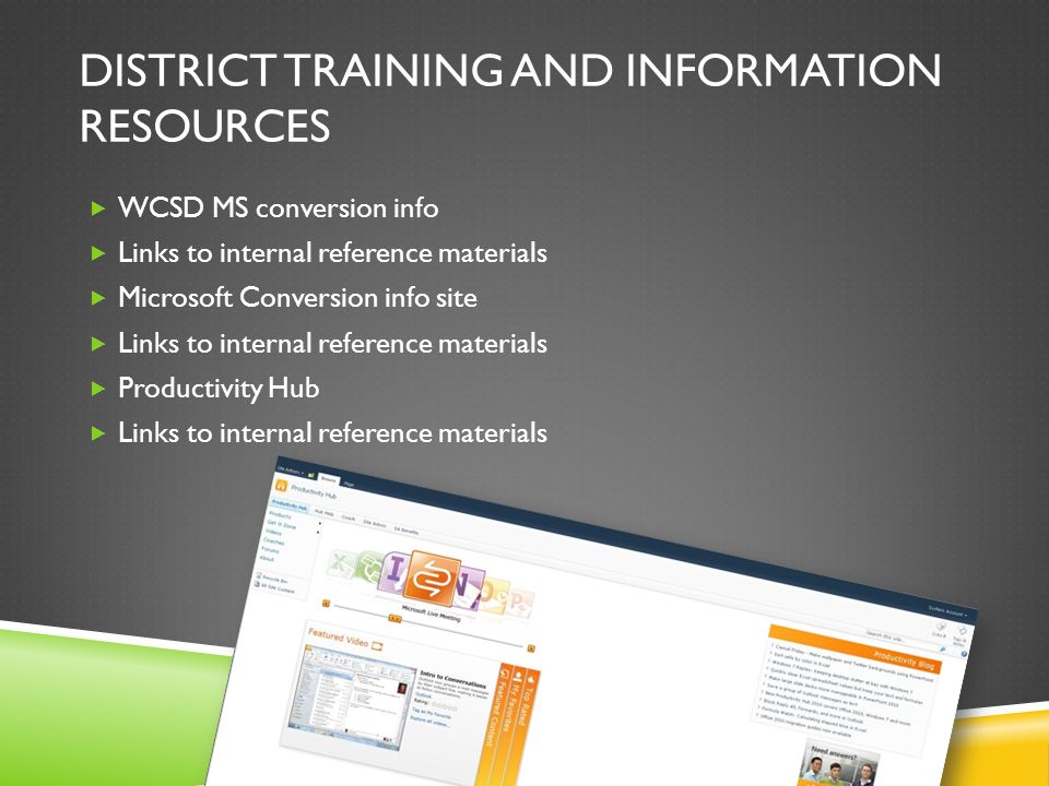 DISTRICT TRAINING AND INFORMATION RESOURCES  WCSD MS conversion info  Links to internal reference materials  Microsoft Conversion info site  Links to internal reference materials  Productivity Hub  Links to internal reference materials