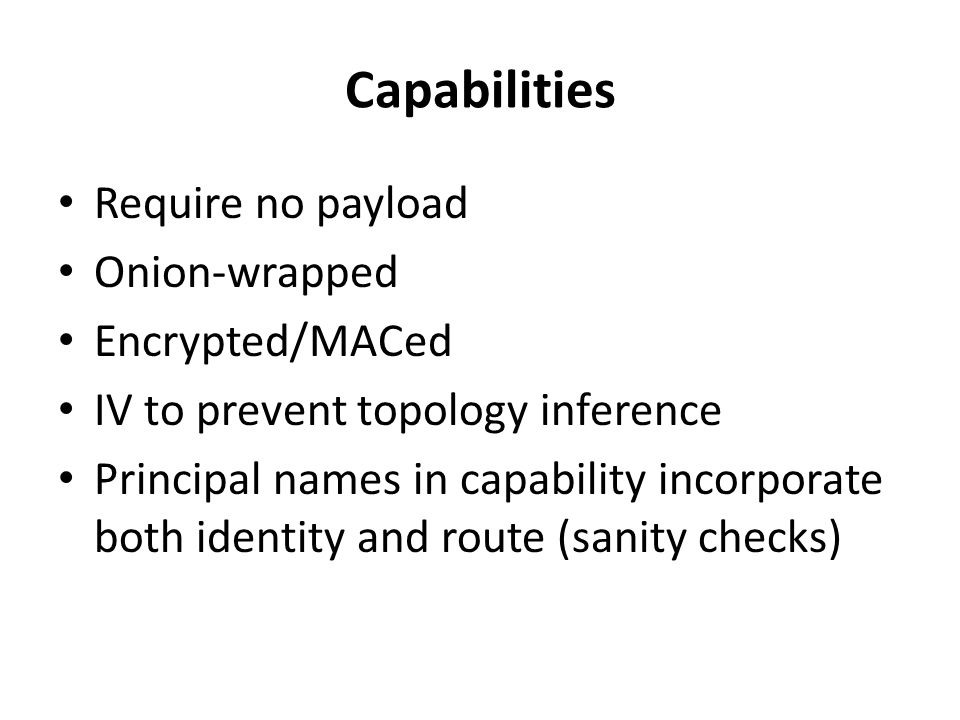 Capabilities Require no payload Onion-wrapped Encrypted/MACed IV to prevent topology inference Principal names in capability incorporate both identity and route (sanity checks)