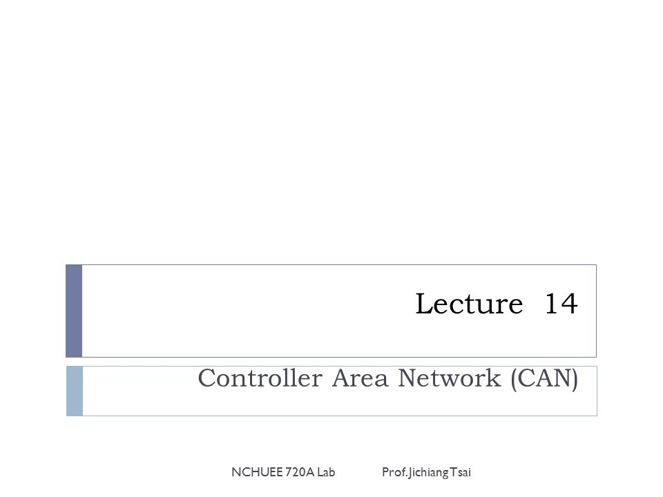 Lecture 14 Controller Area Network (CAN) NCHUEE 720A Lab Prof. Jichiang Tsai