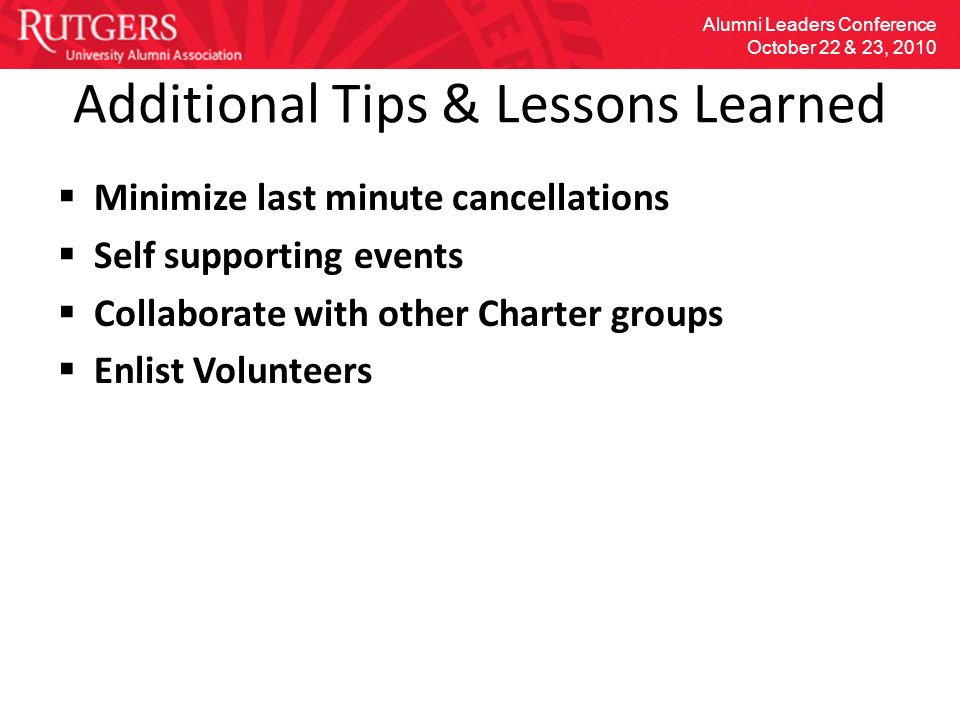 Additional Tips & Lessons Learned  Minimize last minute cancellations  Self supporting events  Collaborate with other Charter groups  Enlist Volunteers Alumni Leaders Conference October 22 & 23, 2010