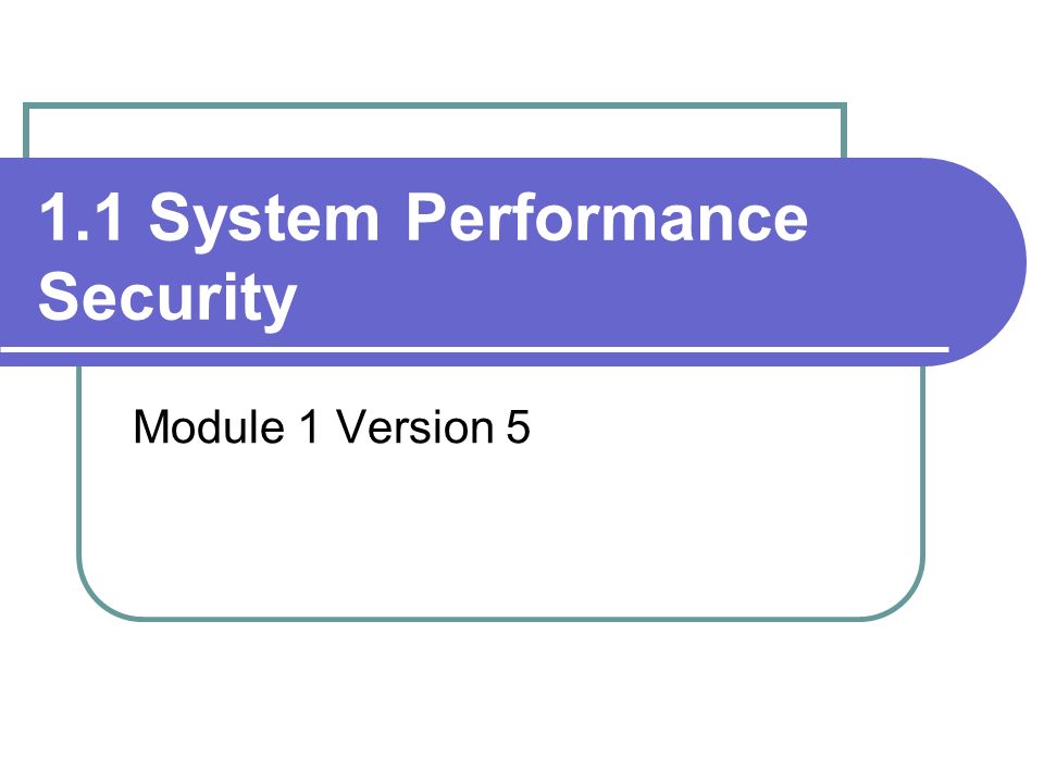 1.1 System Performance Security Module 1 Version 5