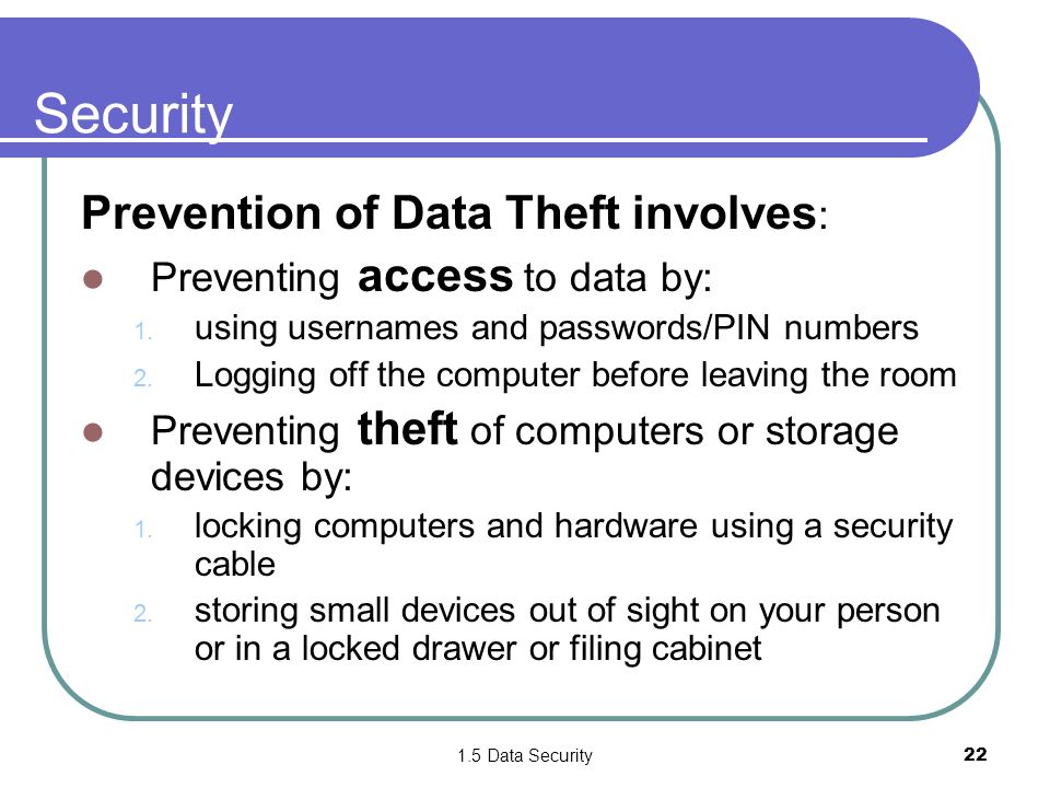 1.5 Data Security22 Security Prevention of Data Theft involves : Preventing access to data by: 1.