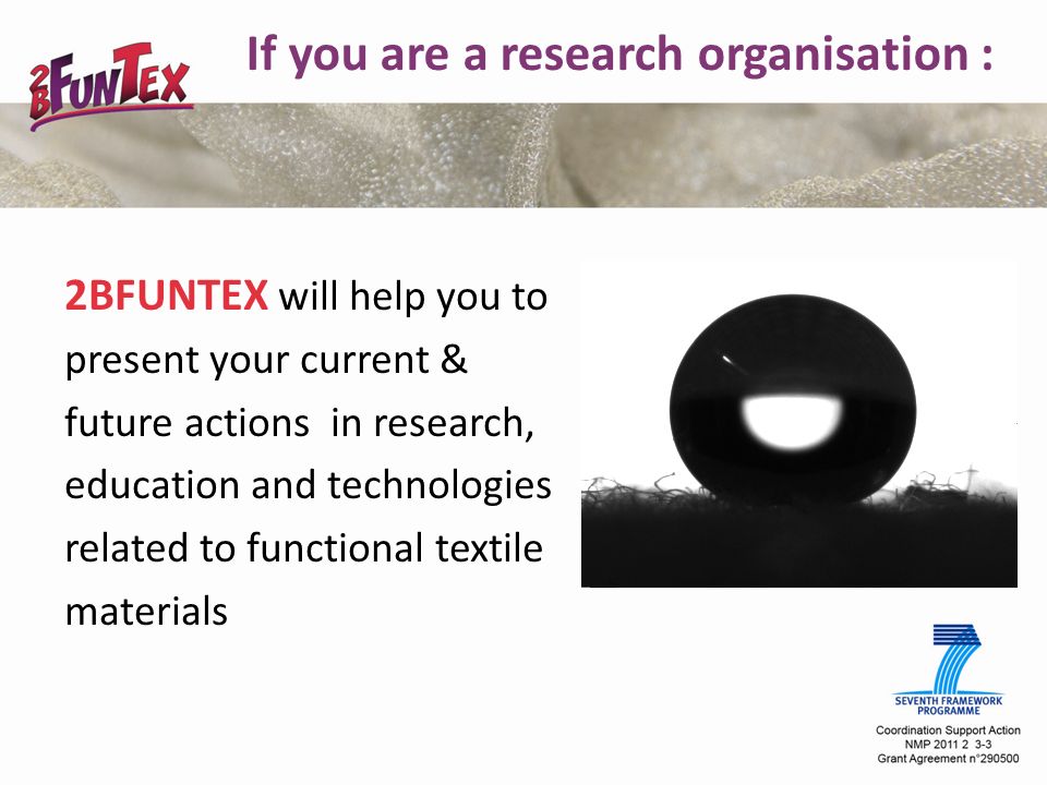 If you are a research organisation : 2BFUNTEX will help you to present your current & future actions in research, education and technologies related to functional textile materials