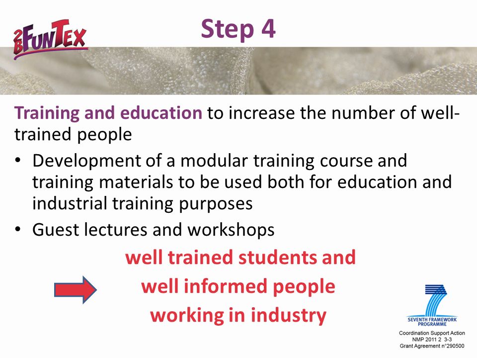 Step 4 Training and education to increase the number of well- trained people Development of a modular training course and training materials to be used both for education and industrial training purposes Guest lectures and workshops well trained students and well informed people working in industry