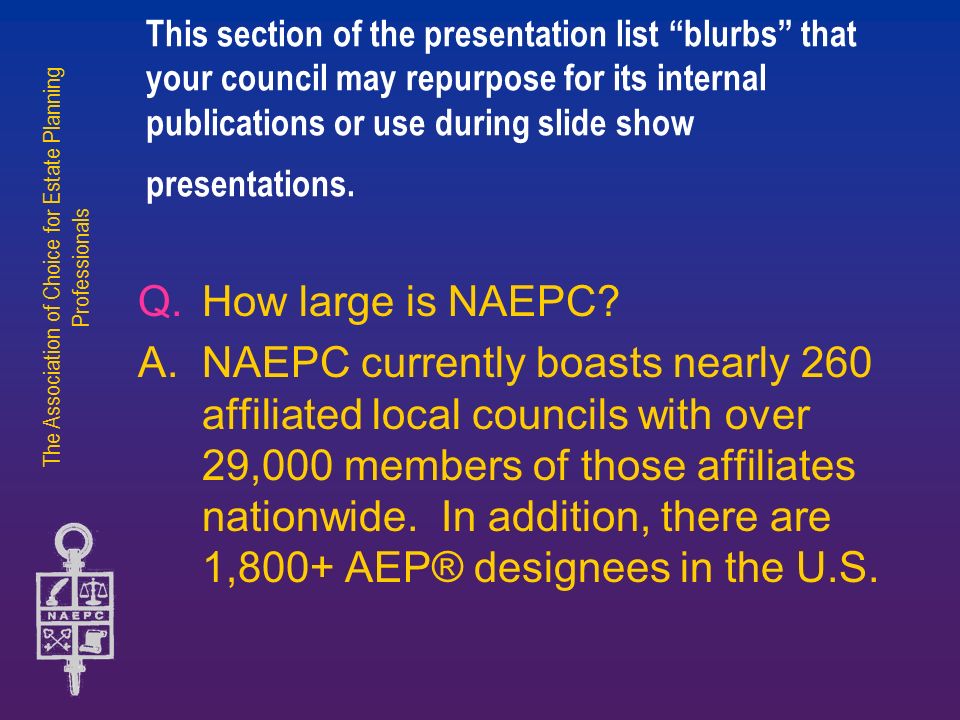 The Association of Choice for Estate Planning Professionals This section of the presentation list blurbs that your council may repurpose for its internal publications or use during slide show presentations.