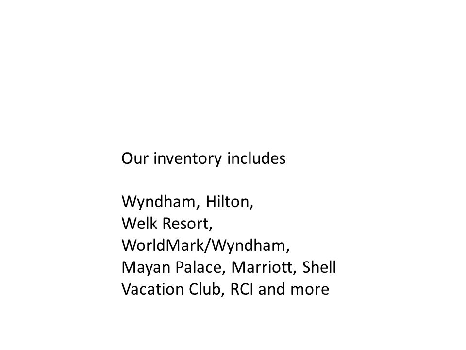 Our inventory includes Wyndham, Hilton, Welk Resort, WorldMark/Wyndham, Mayan Palace, Marriott, Shell Vacation Club, RCI and more