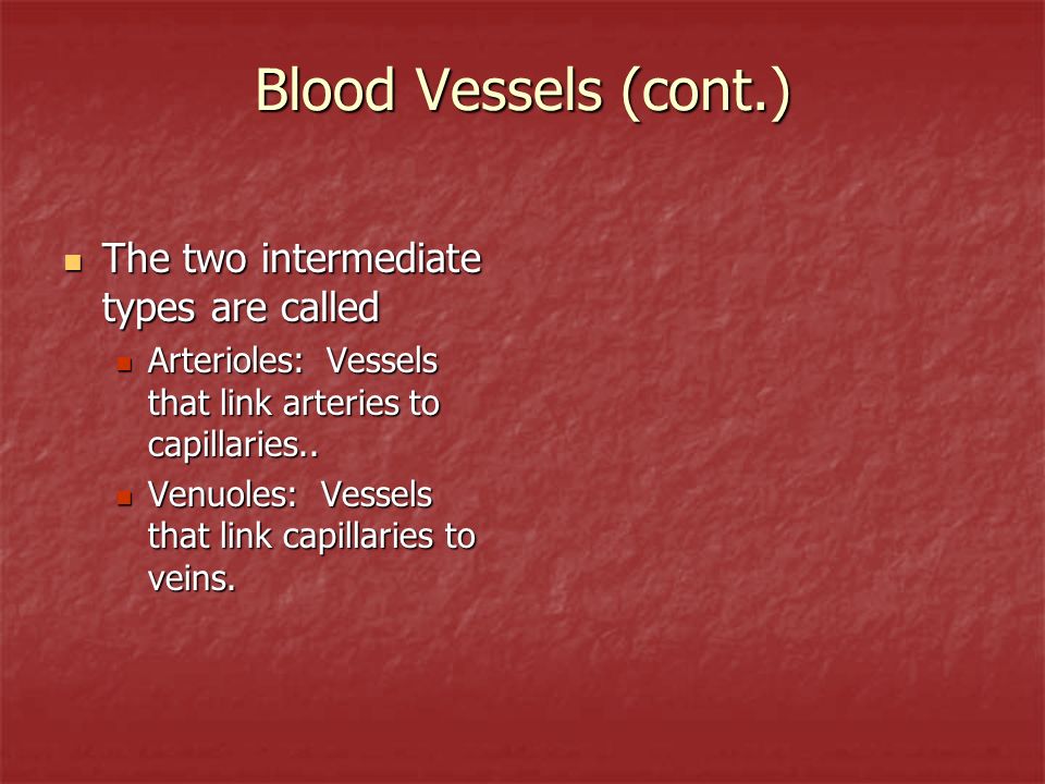 Blood Vessels (cont.) The two intermediate types are called The two intermediate types are called Arterioles: Vessels that link arteries to capillaries..