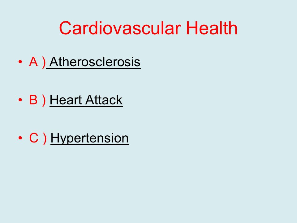 Cardiovascular Health A ) Atherosclerosis B ) Heart Attack C ) Hypertension