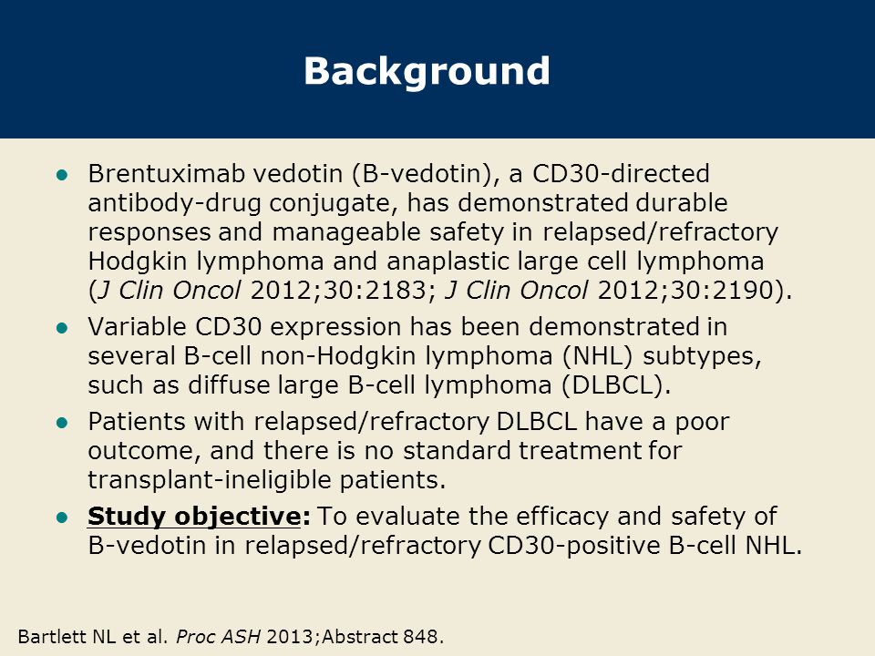 Background Brentuximab vedotin (B-vedotin), a CD30-directed antibody-drug conjugate, has demonstrated durable responses and manageable safety in relapsed/refractory Hodgkin lymphoma and anaplastic large cell lymphoma (J Clin Oncol 2012;30:2183; J Clin Oncol 2012;30:2190).