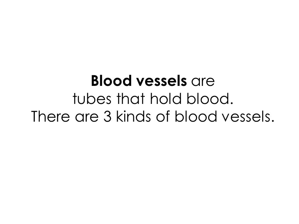 Blood vessels are tubes that hold blood. There are 3 kinds of blood vessels.