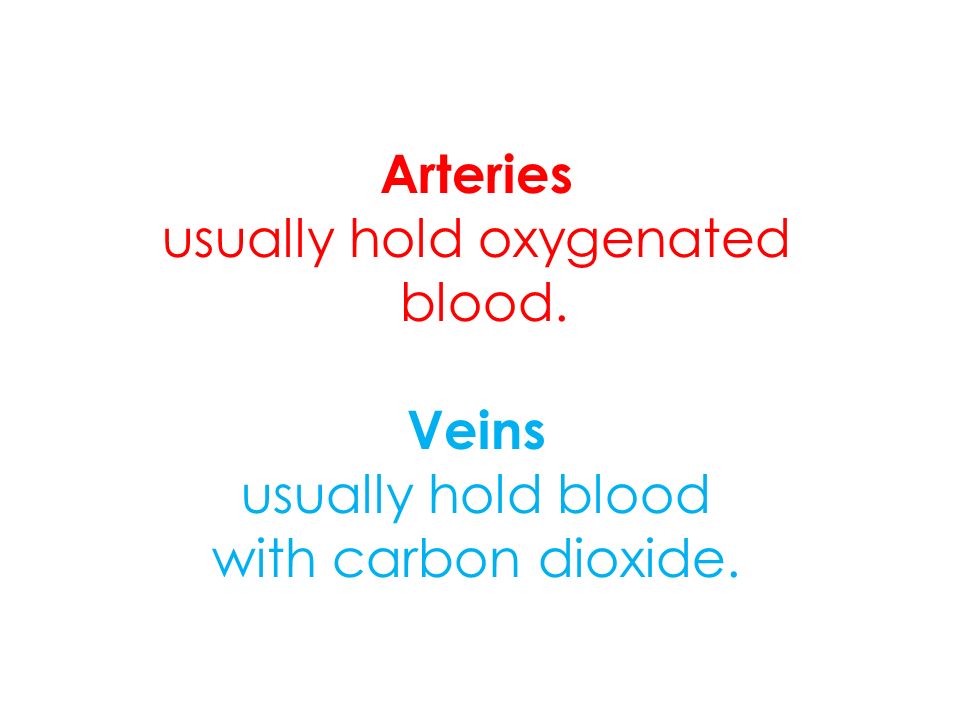 Arteries usually hold oxygenated blood. Veins usually hold blood with carbon dioxide.