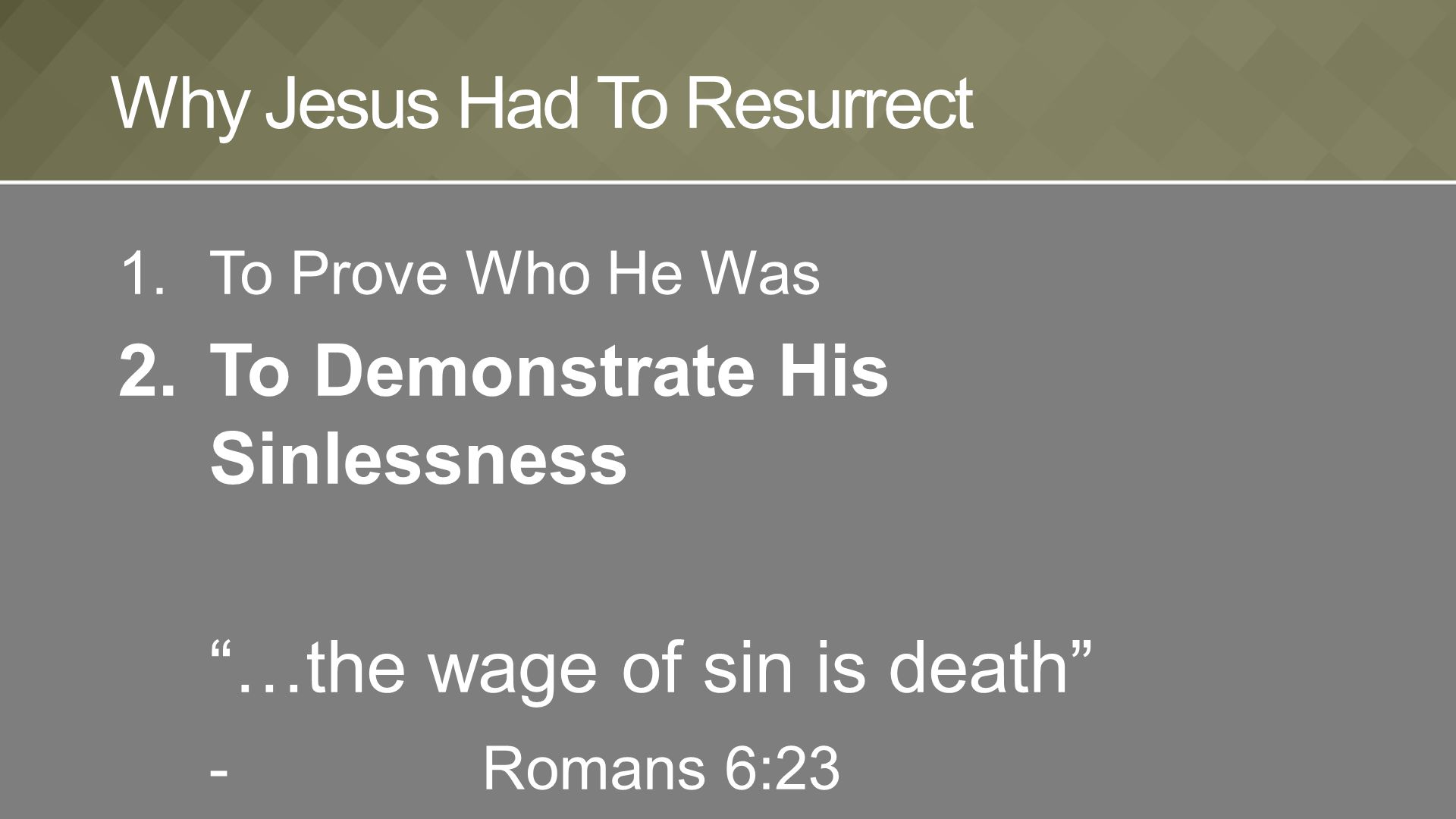 1.To Prove Who He Was 2.To Demonstrate His Sinlessness …the wage of sin is death - Romans 6:23 Why Jesus Had To Resurrect