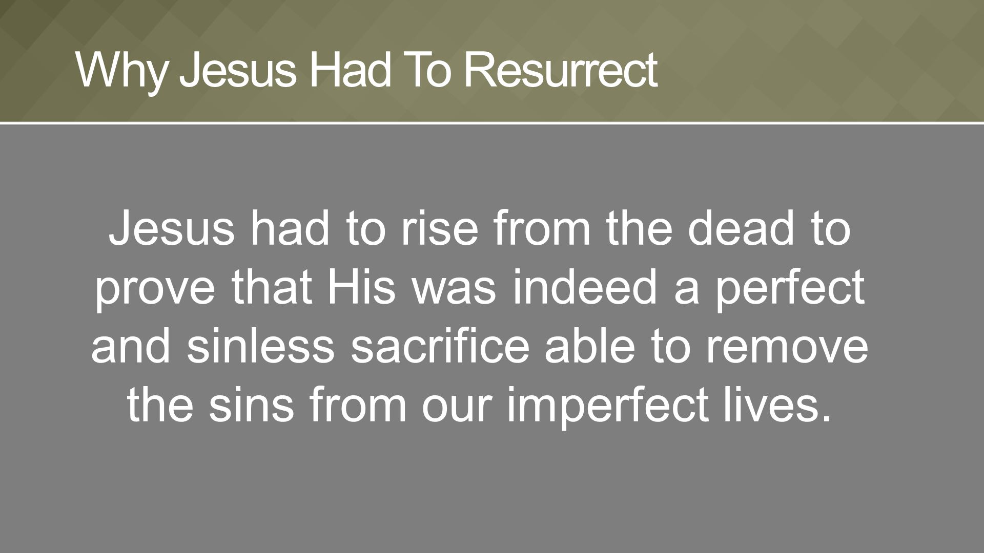 Jesus had to rise from the dead to prove that His was indeed a perfect and sinless sacrifice able to remove the sins from our imperfect lives.