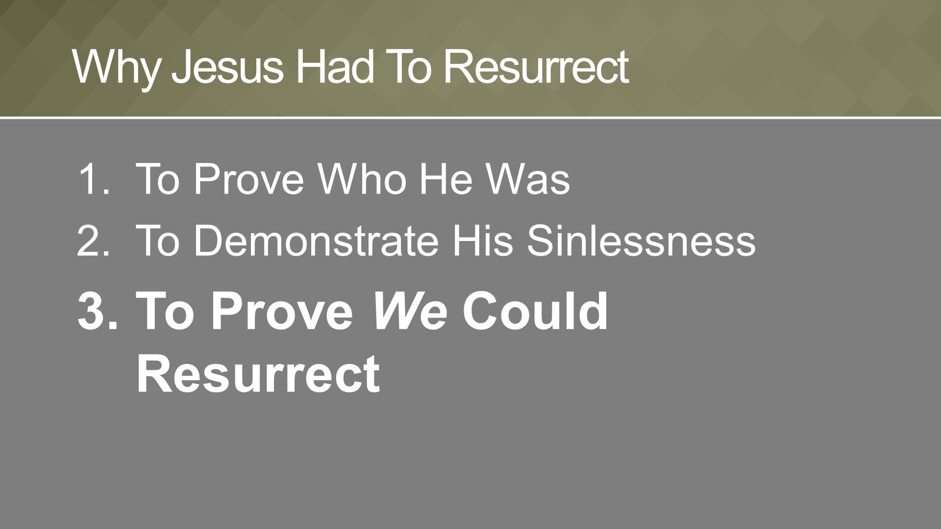 1.To Prove Who He Was 2.To Demonstrate His Sinlessness 3.To Prove We Could Resurrect Why Jesus Had To Resurrect