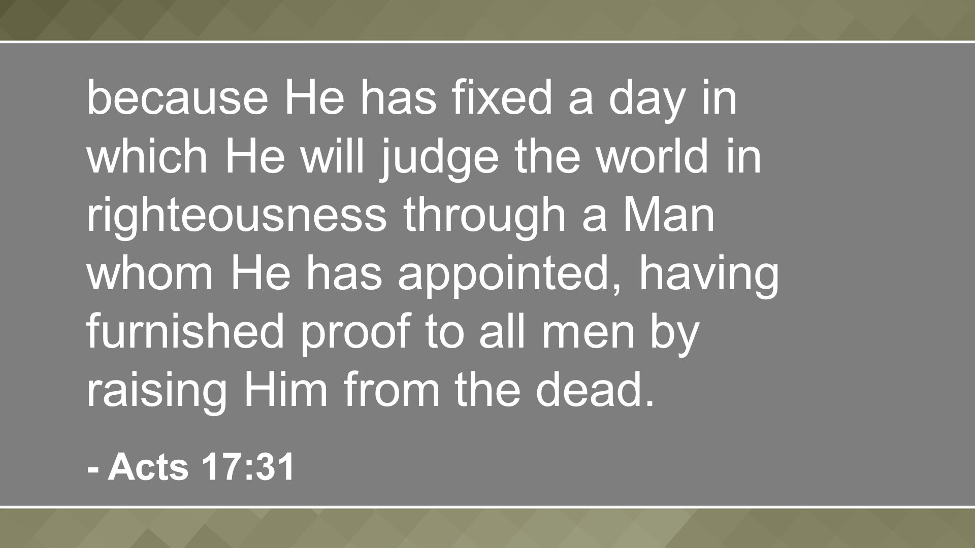 because He has fixed a day in which He will judge the world in righteousness through a Man whom He has appointed, having furnished proof to all men by raising Him from the dead.