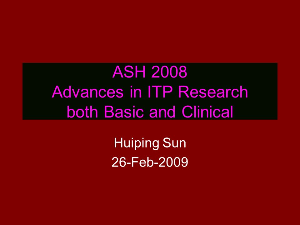 ASH 2008 Advances in ITP Research both Basic and Clinical Huiping Sun 26-Feb-2009