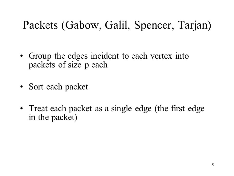 9 Packets (Gabow, Galil, Spencer, Tarjan) Group the edges incident to each vertex into packets of size p each Sort each packet Treat each packet as a single edge (the first edge in the packet)