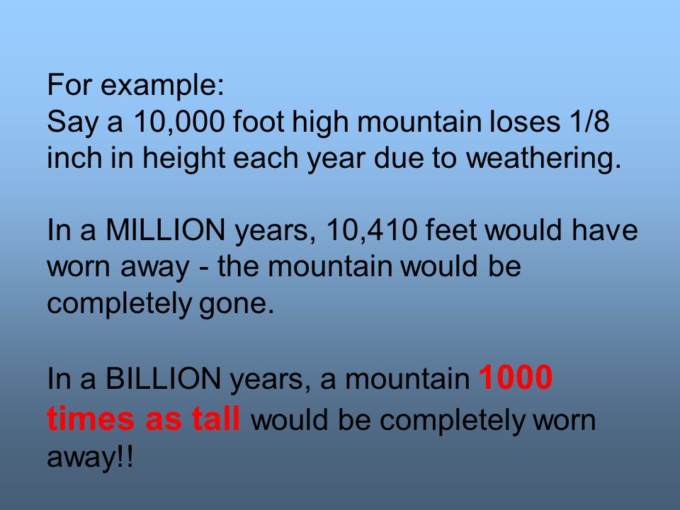 For example: Say a 10,000 foot high mountain loses 1/8 inch in height each year due to weathering.