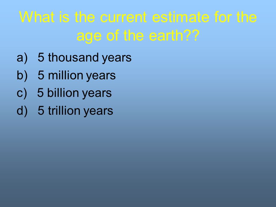What is the current estimate for the age of the earth .