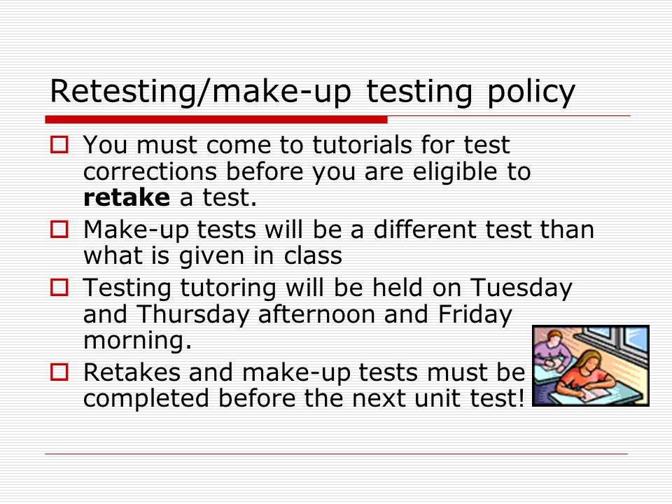 Retesting/make-up testing policy  You must come to tutorials for test corrections before you are eligible to retake a test.