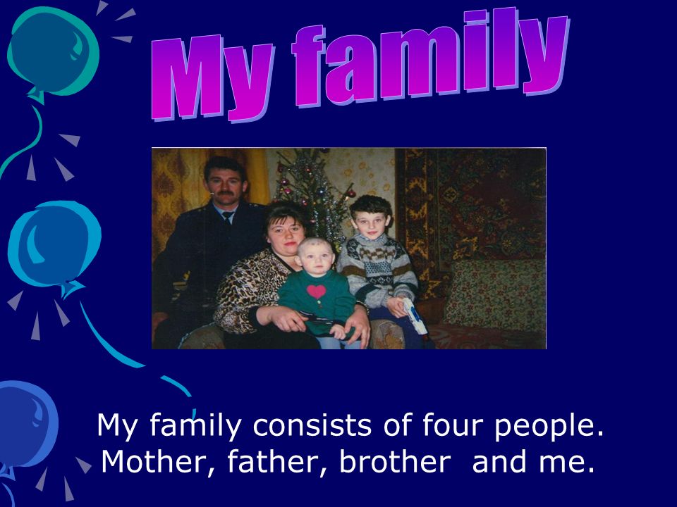 My family consists of four people. Mother, father, brother and me.