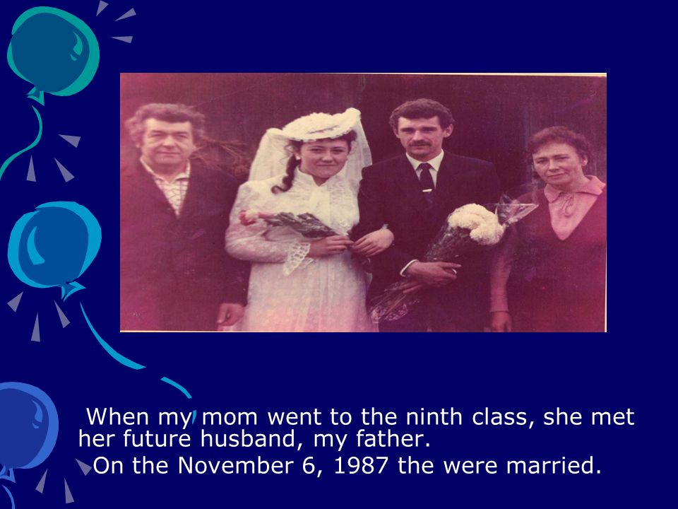 When my mom went to the ninth class, she met her future husband, my father.