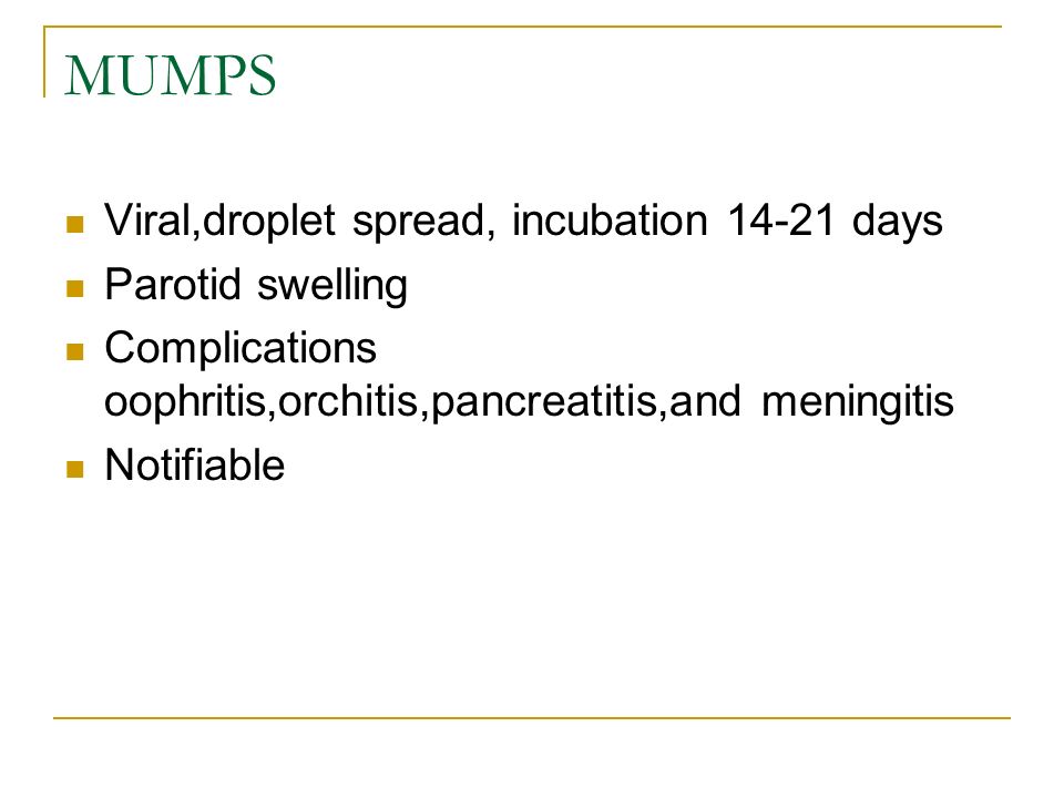 MUMPS Viral,droplet spread, incubation days Parotid swelling Complications oophritis,orchitis,pancreatitis,and meningitis Notifiable