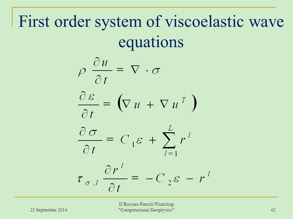 25 September 2014 II Russian-French Workshop Computational Geophysics 42 First order system of viscoelastic wave equations