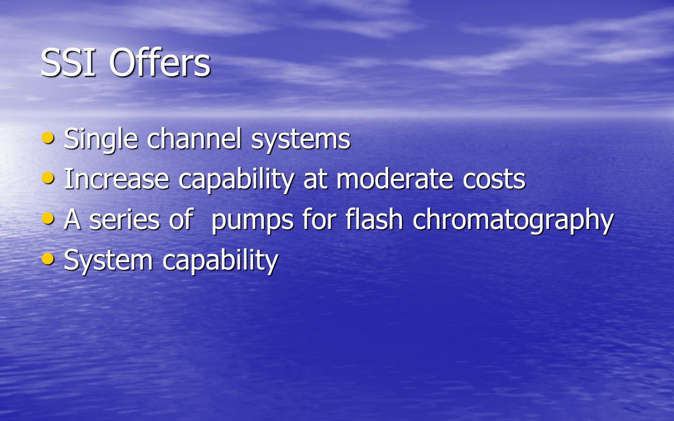 SSI Offers Single channel systems Single channel systems Increase capability at moderate costs Increase capability at moderate costs A series of pumps for flash chromatography A series of pumps for flash chromatography System capability System capability