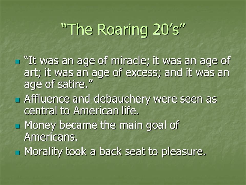 The Roaring 20’s It was an age of miracle; it was an age of art; it was an age of excess; and it was an age of satire. It was an age of miracle; it was an age of art; it was an age of excess; and it was an age of satire. Affluence and debauchery were seen as central to American life.