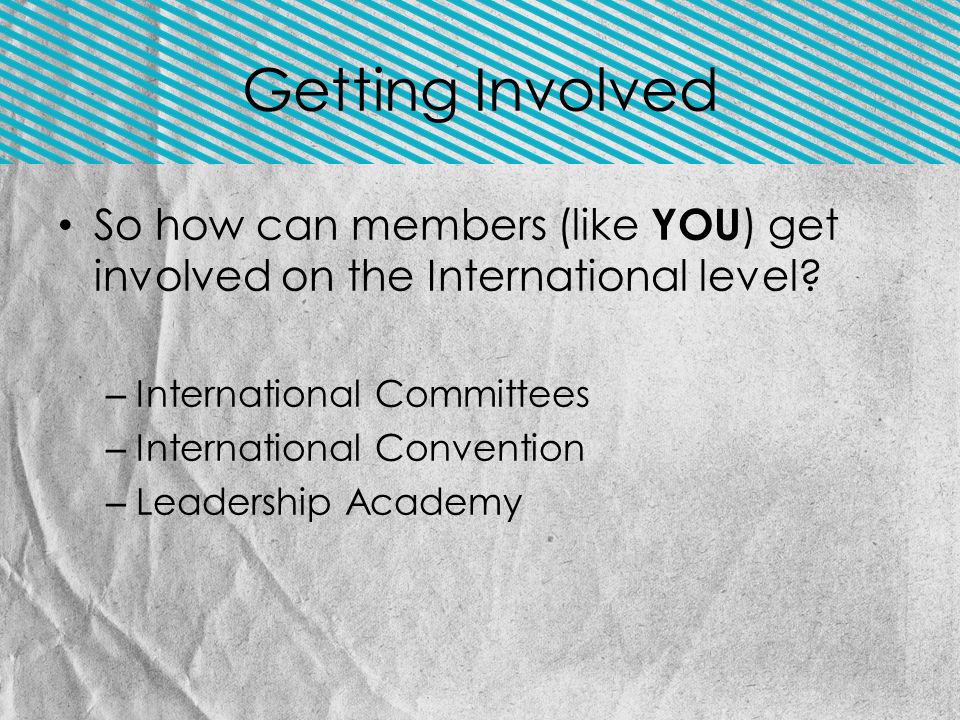 So how can members (like YOU ) get involved on the International level.