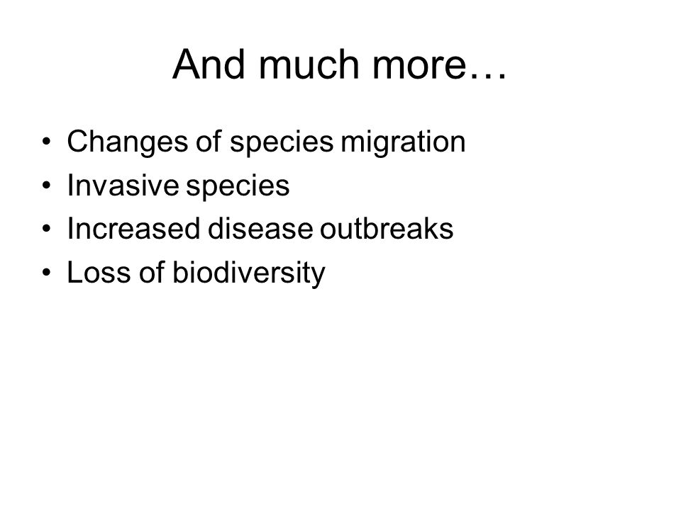 And much more… Changes of species migration Invasive species Increased disease outbreaks Loss of biodiversity