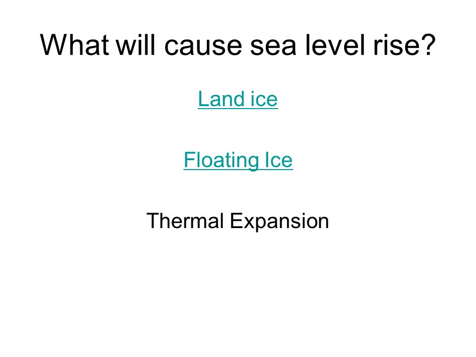 What will cause sea level rise Land ice Floating Ice Thermal Expansion