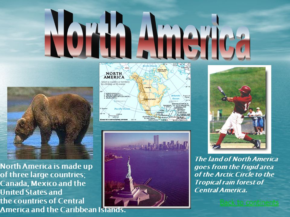 Back to continents North America is made up of three large countries; Canada, Mexico and the United States and the countries of Central America and the Caribbean Islands.