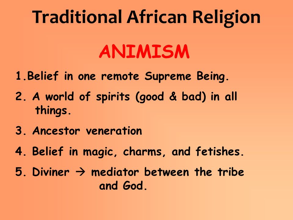 Traditional African Religion ANIMISM 1.Belief in one remote Supreme Being.
