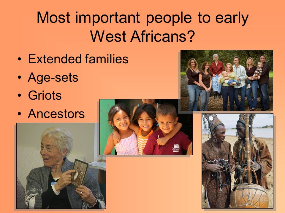Most important people to early West Africans Extended families Age-sets Griots Ancestors