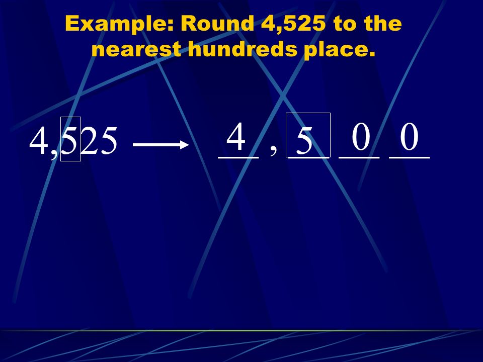 Example: Round 4,525 to the nearest hundreds place. 4,525 __, __ __ __ 5 400