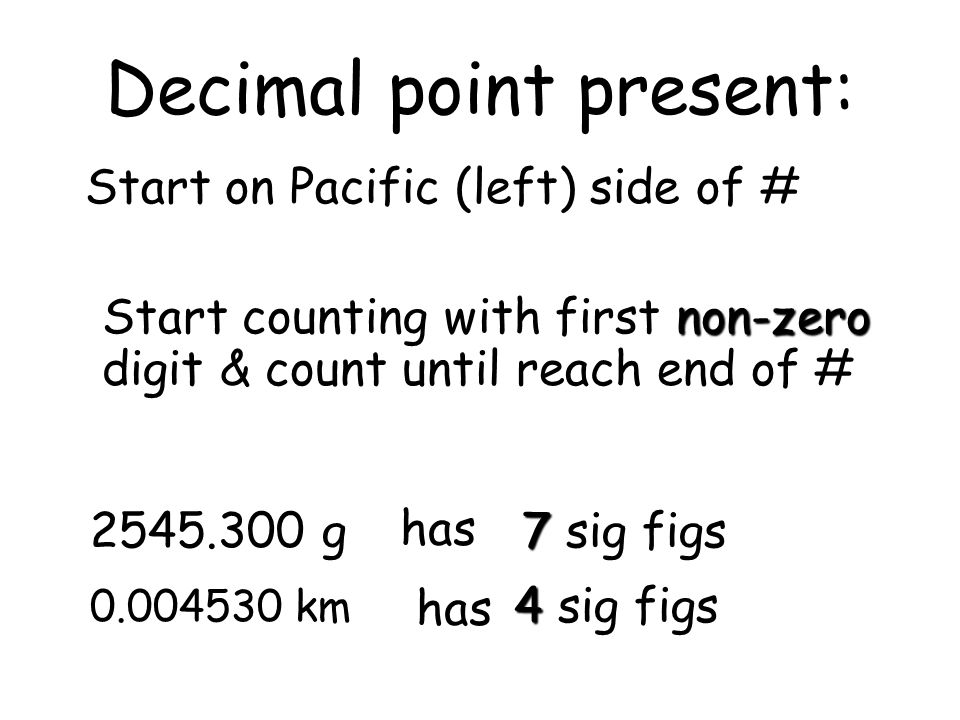 Decimal point present: non-zeroStart counting with first non-zero digit & count until reach end of # g km has 7 7 sig figs has 4 4 sig figs Start on Pacific (left) side of #