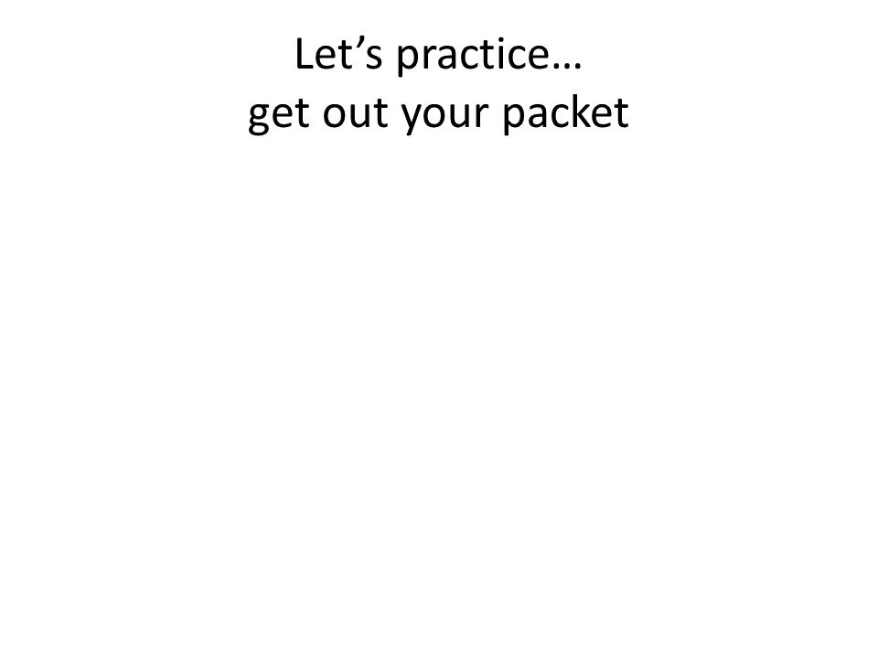 Let’s practice… get out your packet