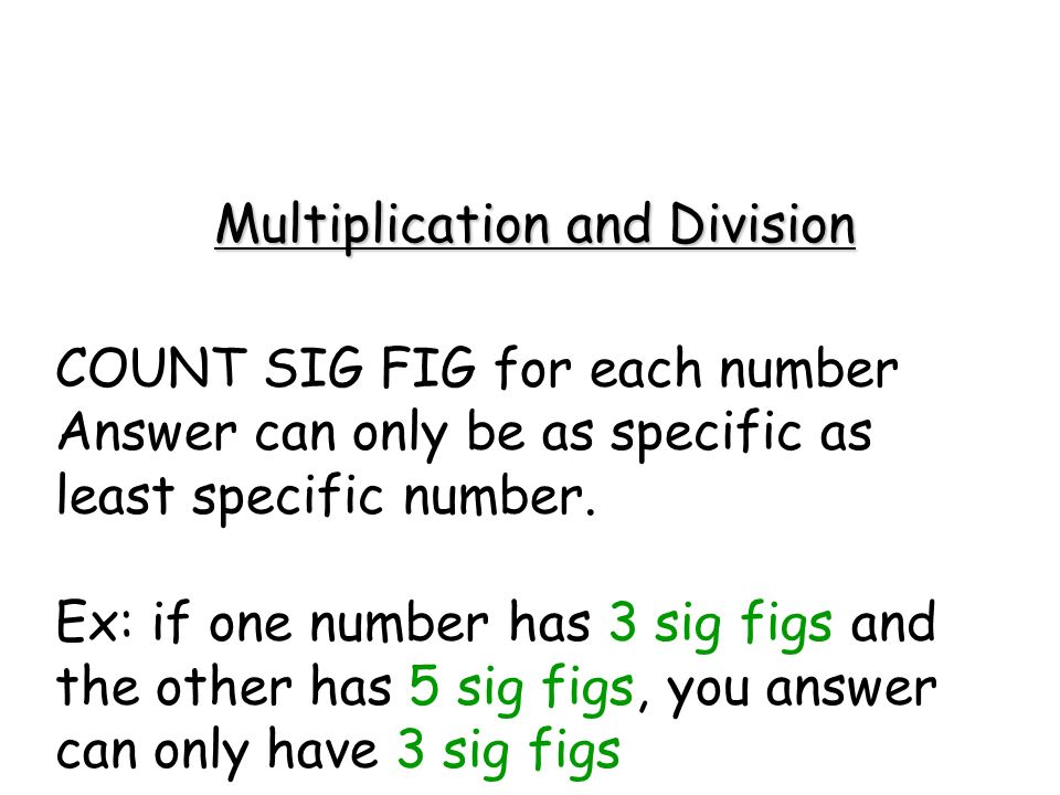 Multiplication and Division COUNT SIG FIG for each number Answer can only be as specific as least specific number.