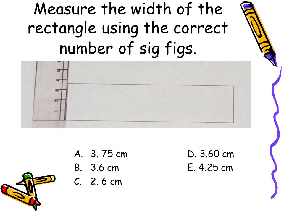 Measure the width of the rectangle using the correct number of sig figs.