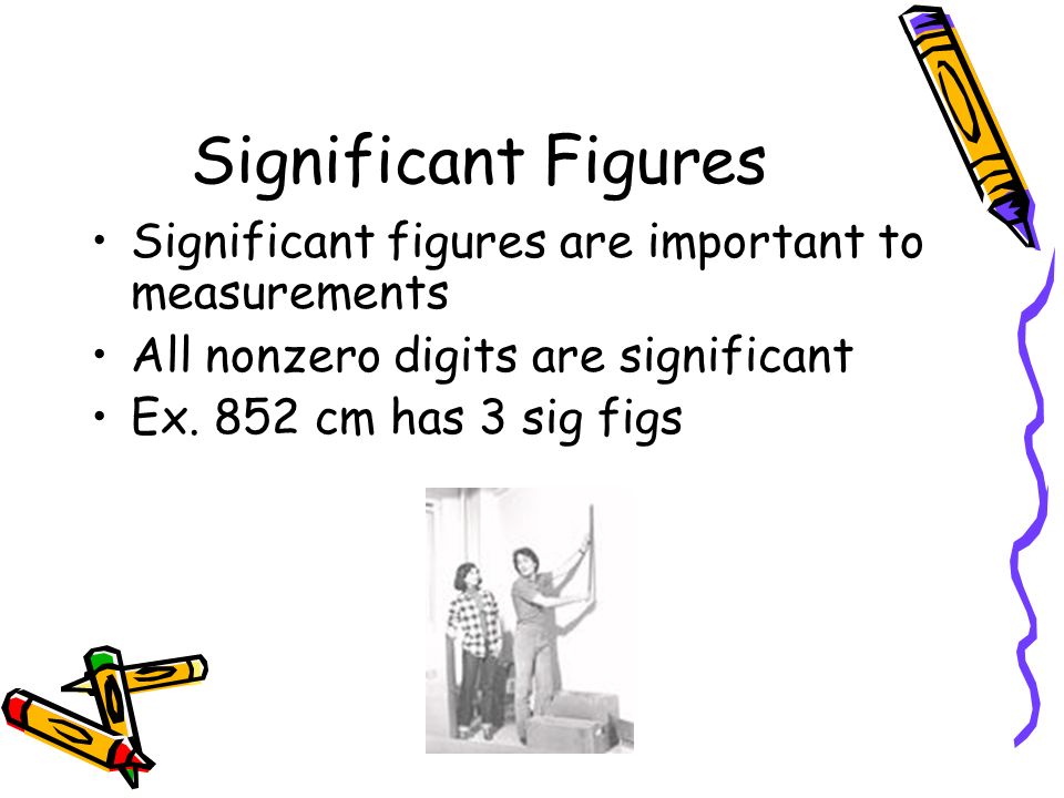 Significant Figures Significant figures are important to measurements All nonzero digits are significant Ex.