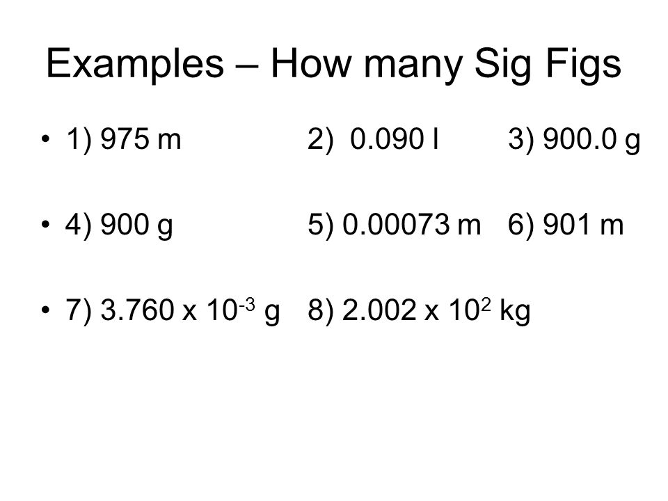 Examples – How many Sig Figs 1) 975 m2) l 3) g 4) 900 g5) m6) 901 m 7) x g8) x 10 2 kg