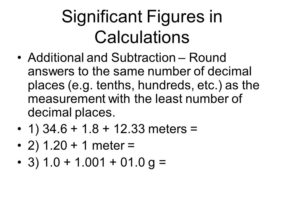 Significant Figures in Calculations Additional and Subtraction – Round answers to the same number of decimal places (e.g.