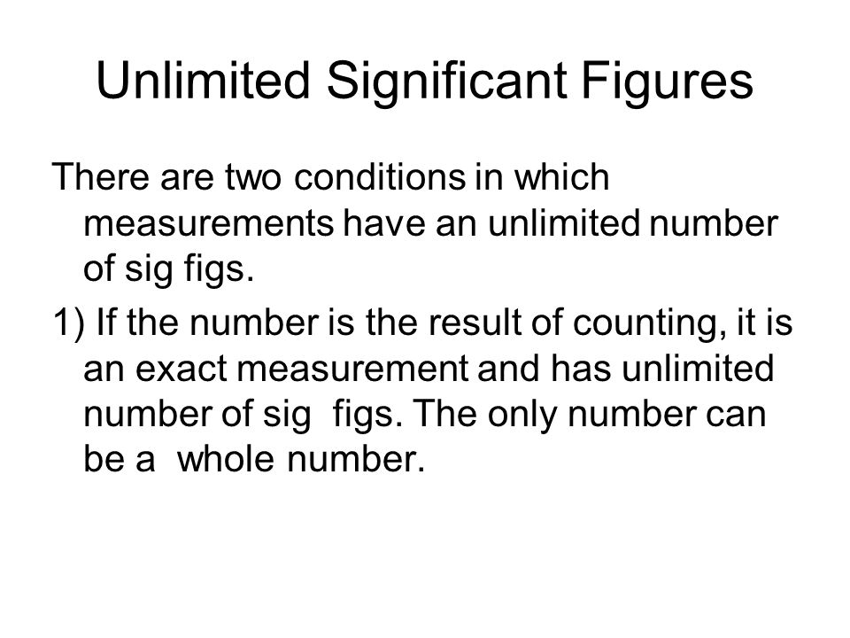 Unlimited Significant Figures There are two conditions in which measurements have an unlimited number of sig figs.