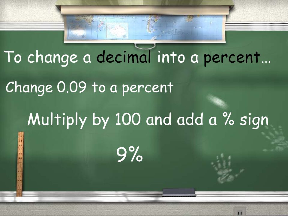 To change a decimal into a percent… Multiply by 100 and add a % sign Change 0.09 to a percent 9%