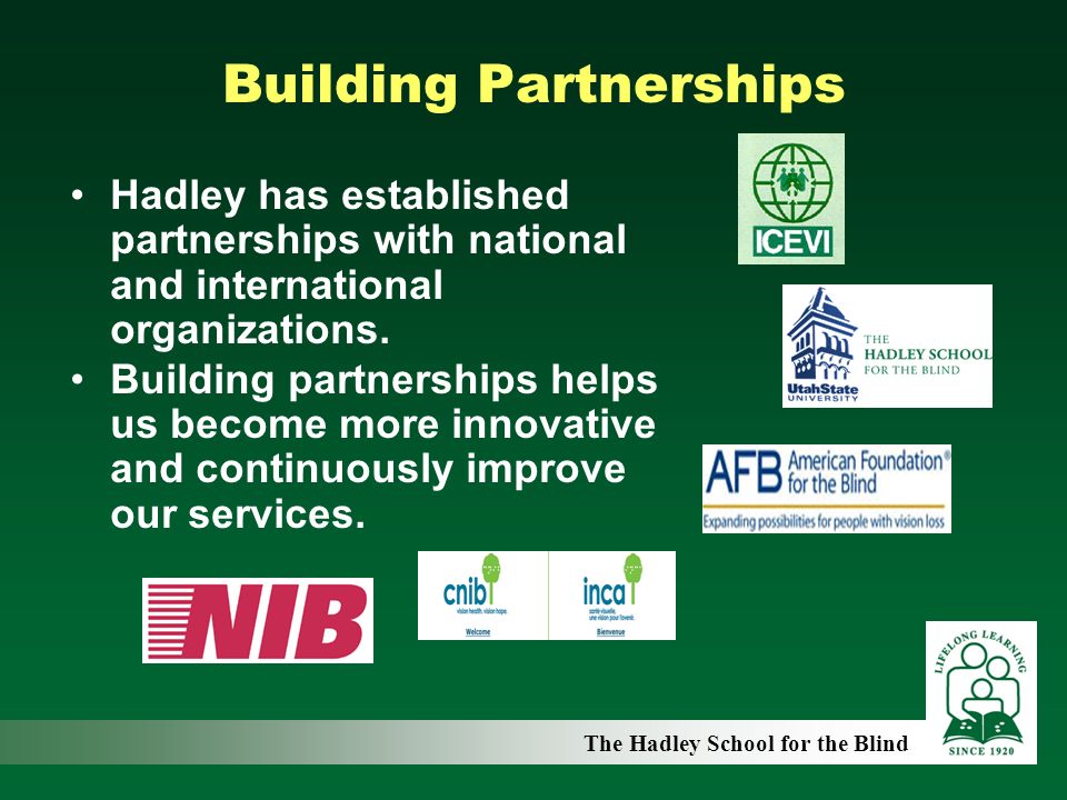 The Hadley School for the Blind Building Partnerships Hadley has established partnerships with national and international organizations.