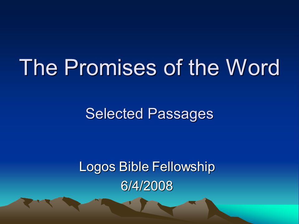 The Promises of the Word Selected Passages Logos Bible Fellowship 6/4/2008