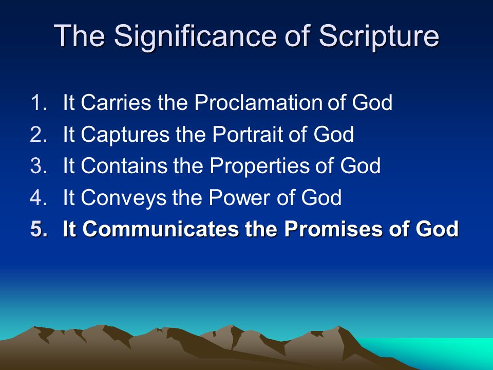 The Significance of Scripture 1.It Carries the Proclamation of God 2.It Captures the Portrait of God 3.It Contains the Properties of God 4.It Conveys the Power of God 5.It Communicates the Promises of God